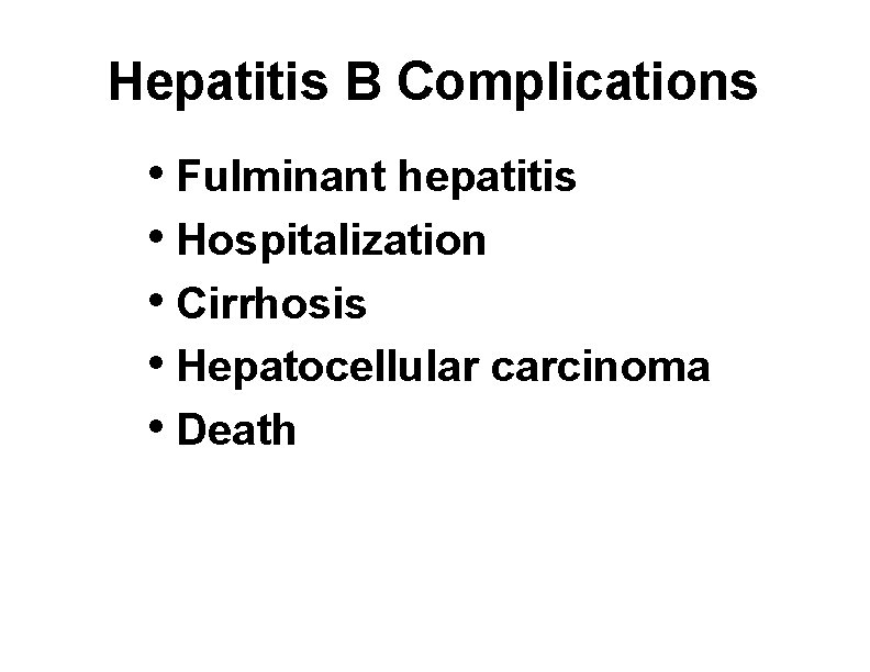 Hepatitis B Complications • Fulminant hepatitis • Hospitalization • Cirrhosis • Hepatocellular carcinoma •