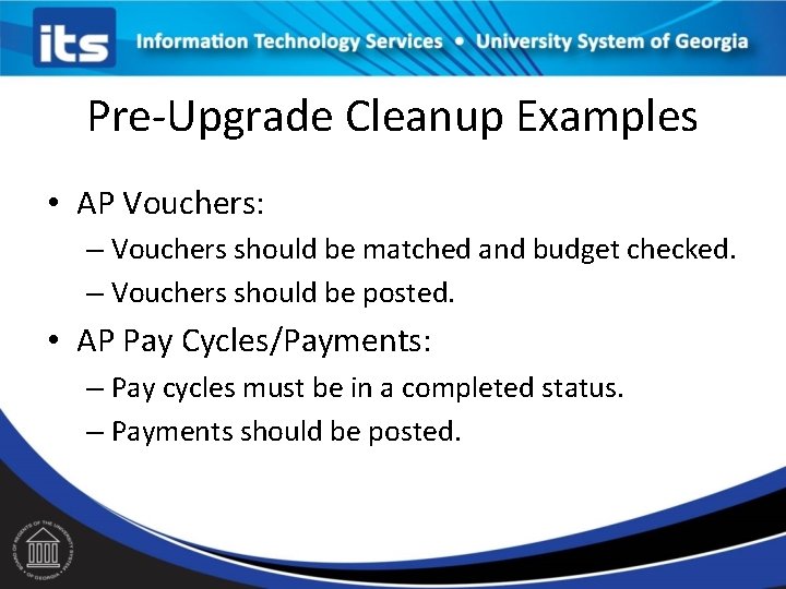 Pre-Upgrade Cleanup Examples • AP Vouchers: – Vouchers should be matched and budget checked.