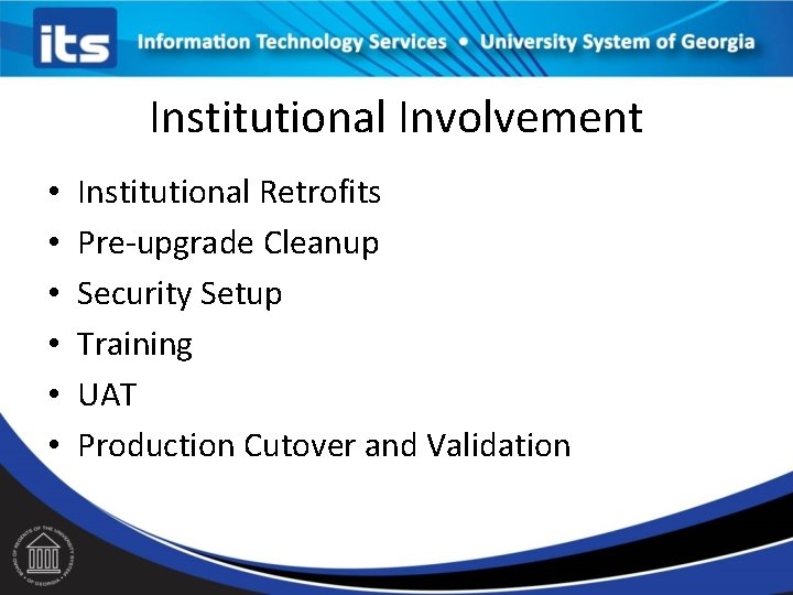 Institutional Involvement • • • Institutional Retrofits Pre-upgrade Cleanup Security Setup Training UAT Production
