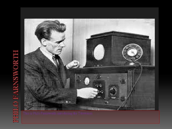 PHILO FARNSWORTH This is Philo Farnsworth introducing the Television . 