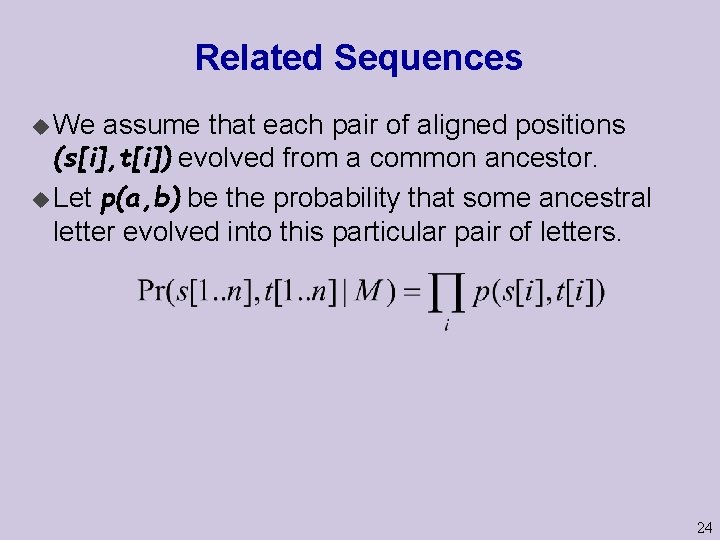 Related Sequences u We assume that each pair of aligned positions (s[i], t[i]) evolved