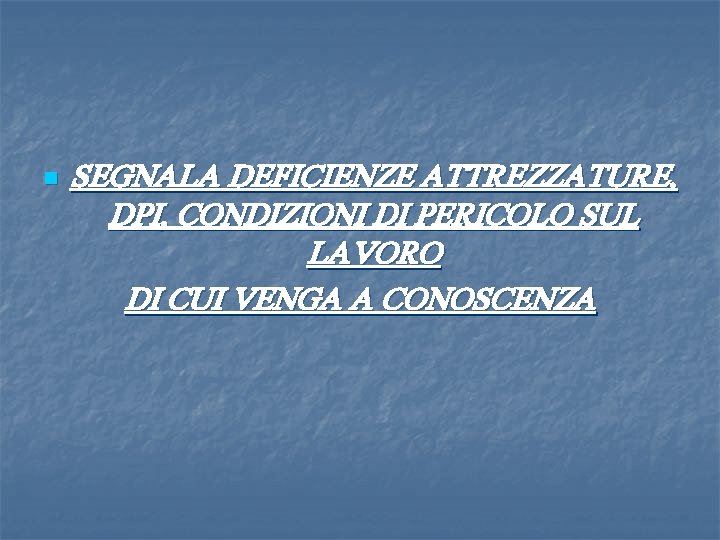 n SEGNALA DEFICIENZE ATTREZZATURE, DPI, CONDIZIONI DI PERICOLO SUL LAVORO DI CUI VENGA A