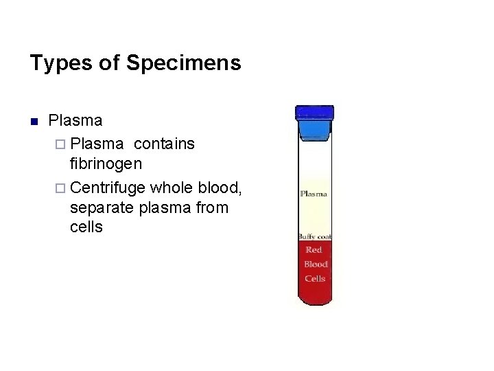 Types of Specimens n Plasma ¨ Plasma contains fibrinogen ¨ Centrifuge whole blood, separate