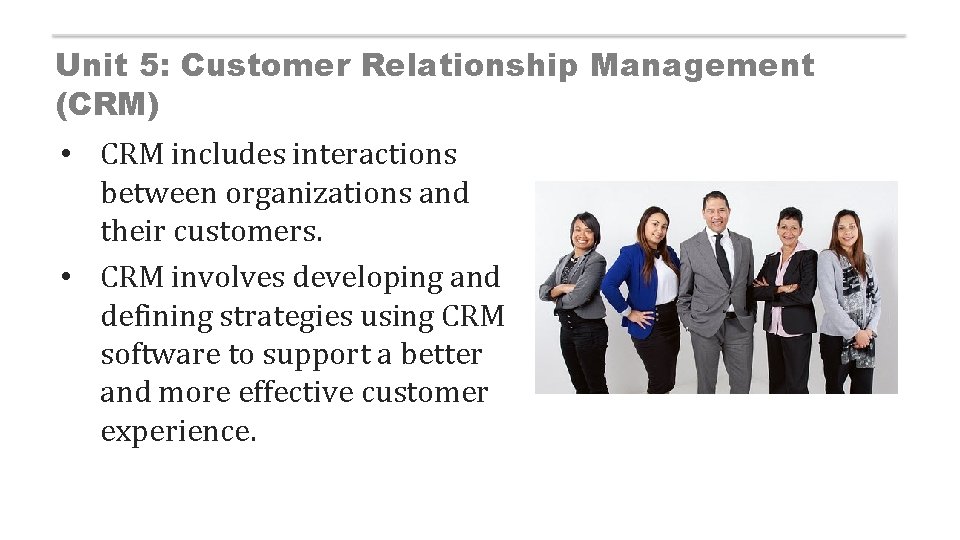 Unit 5: Customer Relationship Management (CRM) • CRM includes interactions between organizations and their