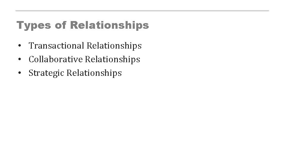 Types of Relationships • Transactional Relationships • Collaborative Relationships • Strategic Relationships 