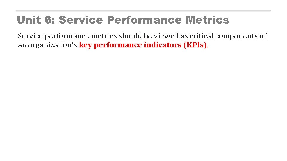 Unit 6: Service Performance Metrics Service performance metrics should be viewed as critical components