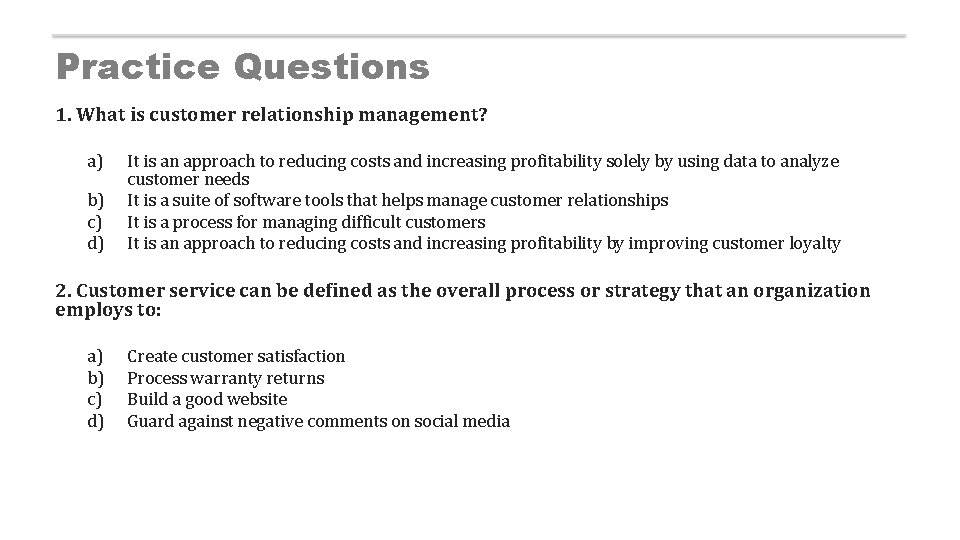 Practice Questions 1. What is customer relationship management? a) b) c) d) It is