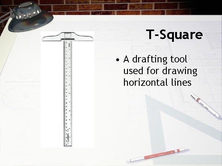 T-Square • A drafting tool used for drawing horizontal lines 