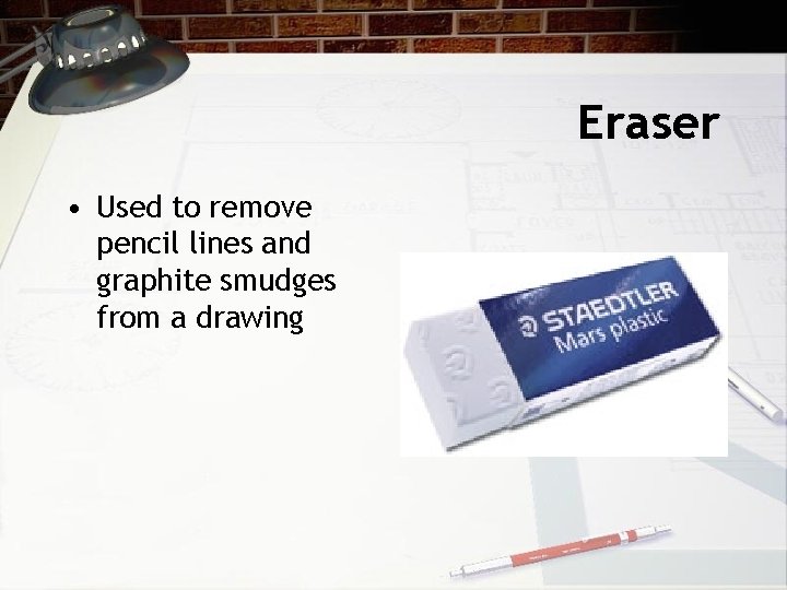 Eraser • Used to remove pencil lines and graphite smudges from a drawing 