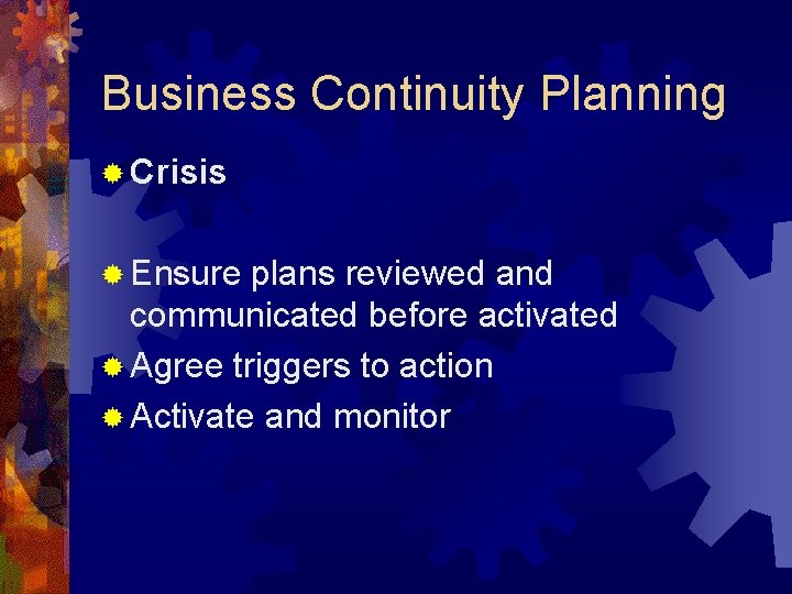 Business Continuity Planning ® Crisis ® Ensure plans reviewed and communicated before activated ®