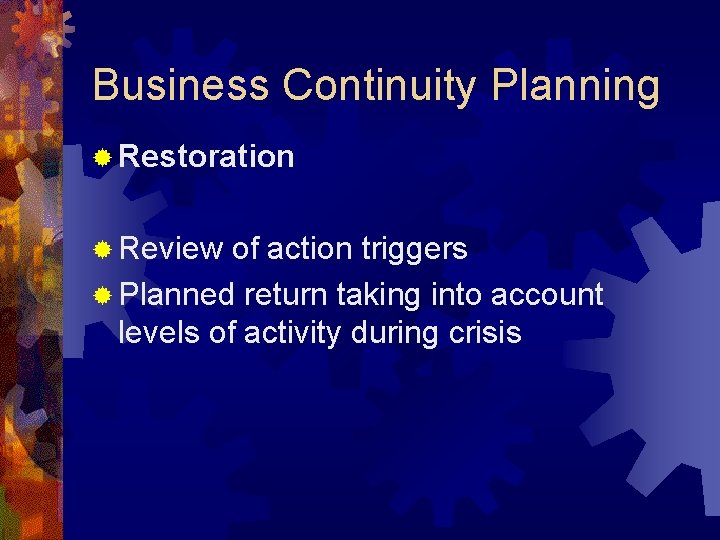 Business Continuity Planning ® Restoration ® Review of action triggers ® Planned return taking