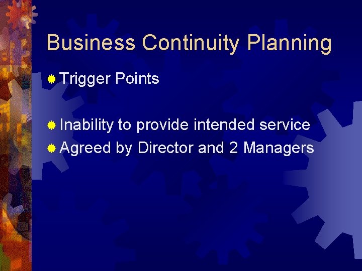 Business Continuity Planning ® Trigger ® Inability Points to provide intended service ® Agreed