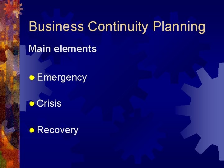 Business Continuity Planning Main elements ® Emergency ® Crisis ® Recovery 