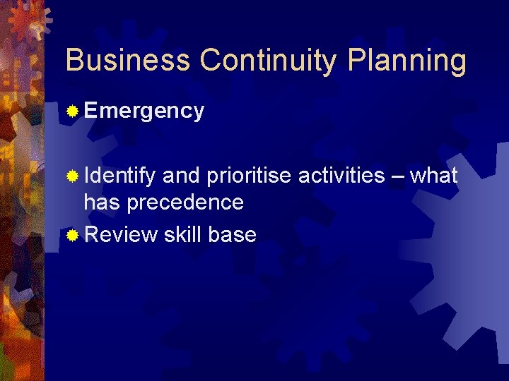 Business Continuity Planning ® Emergency ® Identify and prioritise activities – what has precedence