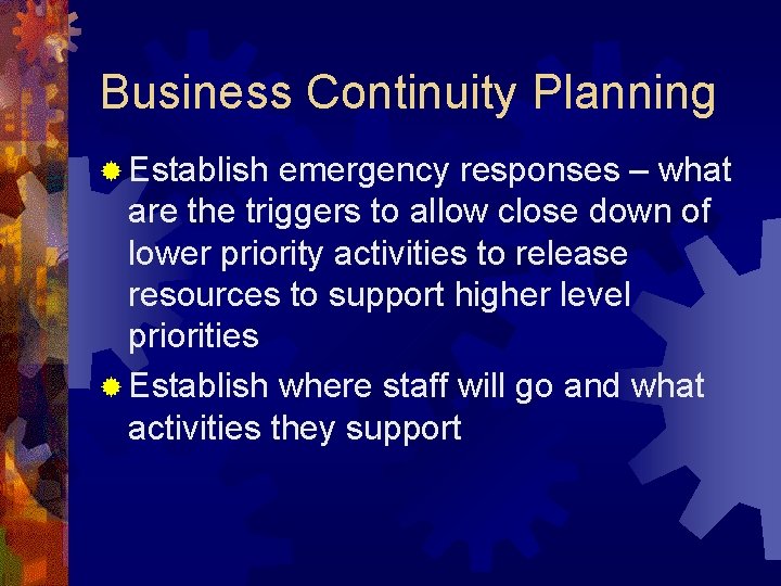 Business Continuity Planning ® Establish emergency responses – what are the triggers to allow