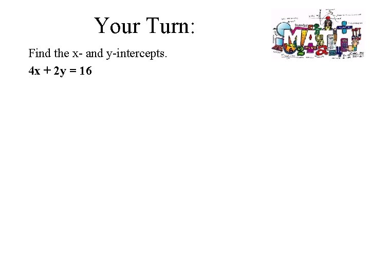 Your Turn: Find the x- and y-intercepts. 4 x + 2 y = 16