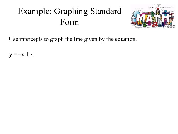 Example: Graphing Standard Form Use intercepts to graph the line given by the equation.
