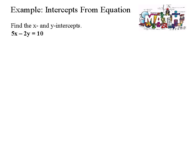 Example: Intercepts From Equation Find the x- and y-intercepts. 5 x – 2 y