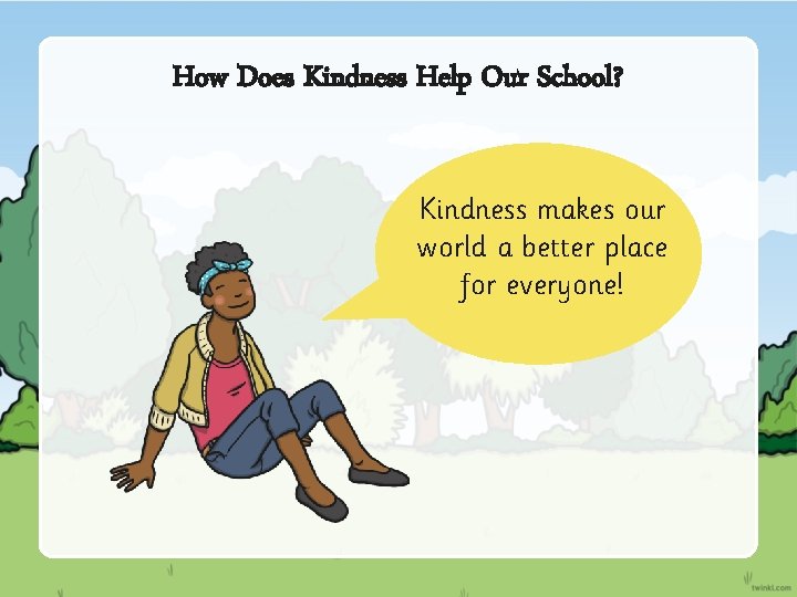 How Does Kindness Help Our School? Kindness makes our world a better place for