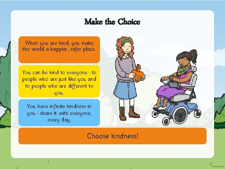 Make the Choice When you are kind, you make the world a happier, safer