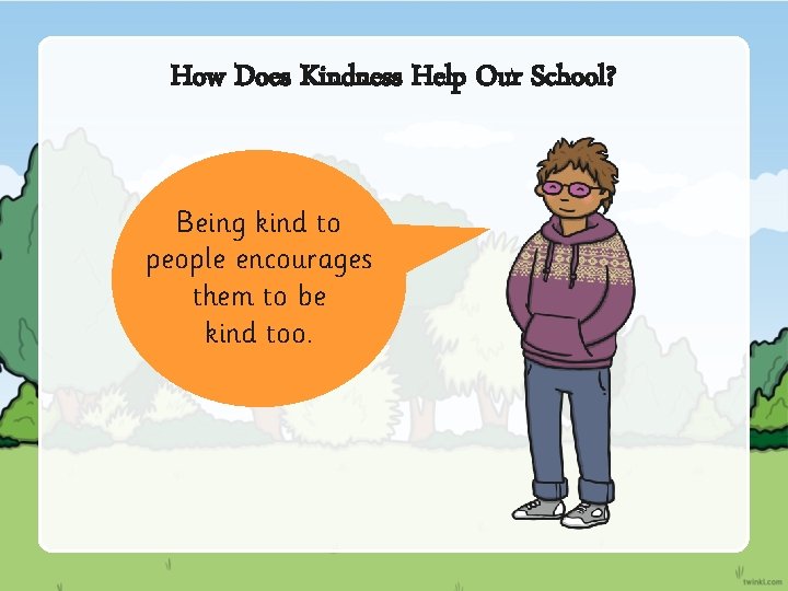 How Does Kindness Help Our School? Being kind to people encourages them to be