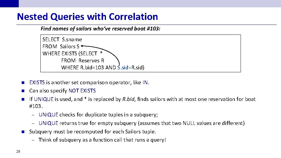 Nested Queries with Correlation Find names of sailors who’ve reserved boat #103: SELECT S.