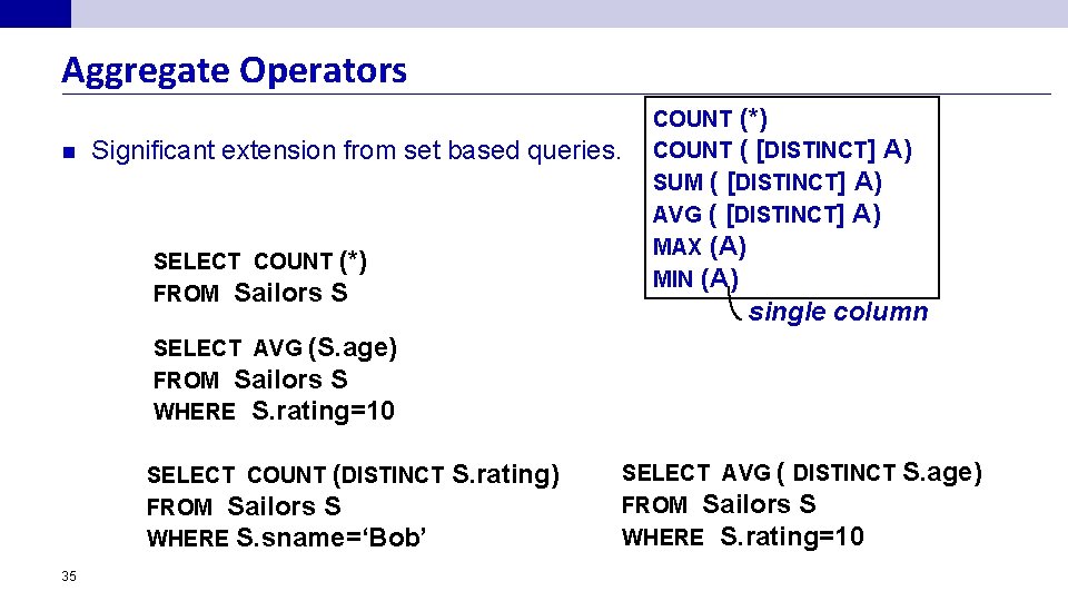 Aggregate Operators n Significant extension from set based queries. SELECT COUNT (*) FROM Sailors
