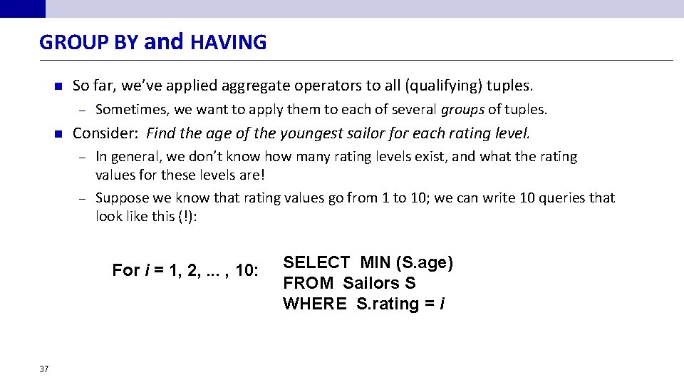 GROUP BY and HAVING n So far, we’ve applied aggregate operators to all (qualifying)