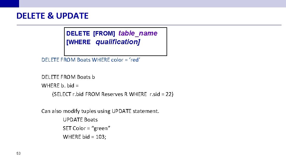 DELETE & UPDATE DELETE [FROM] table_name [WHERE qualification] DELETE FROM Boats WHERE color =