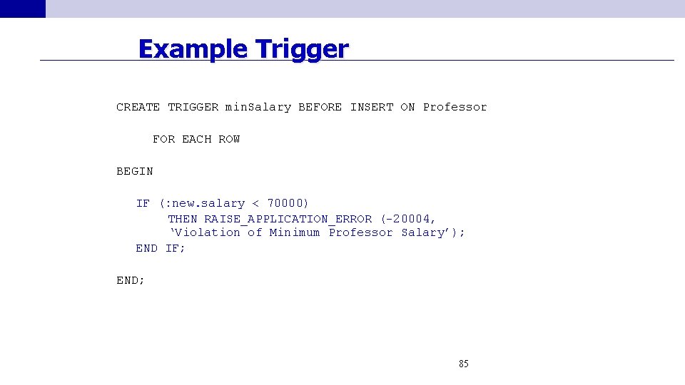 Example Trigger CREATE TRIGGER min. Salary BEFORE INSERT ON Professor FOR EACH ROW BEGIN