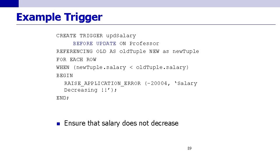 Example Trigger CREATE TRIGGER upd. Salary BEFORE UPDATE ON Professor REFERENCING OLD AS old.