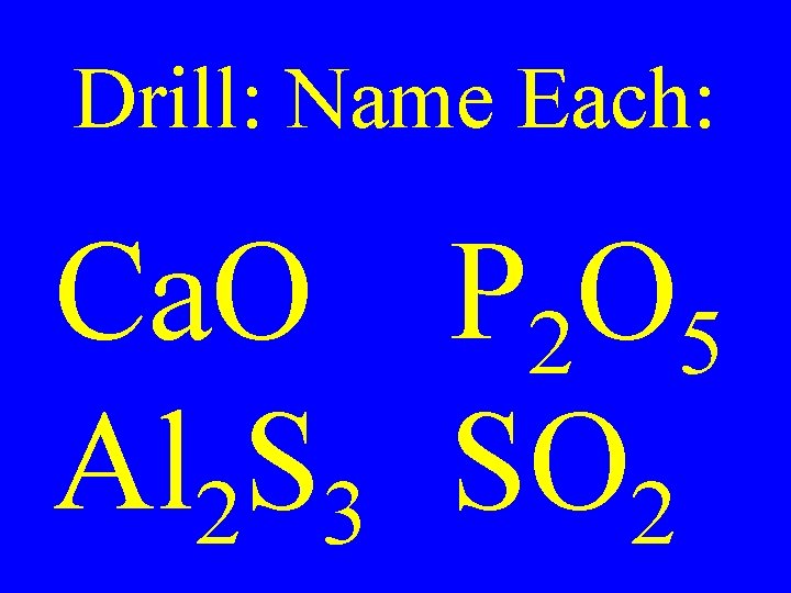 Drill: Name Each: Ca. O P 2 O 5 Al 2 S 3 SO