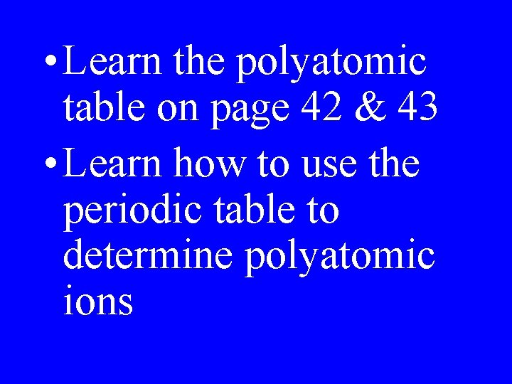  • Learn the polyatomic table on page 42 & 43 • Learn how