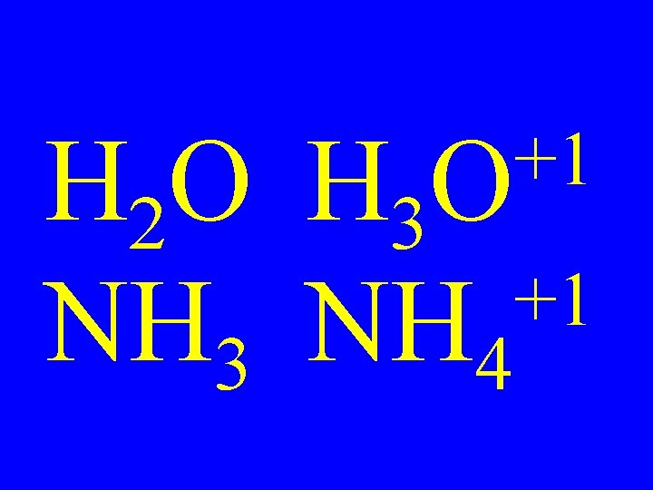+1 O H 2 O H 3 +1 NH 3 NH 4 
