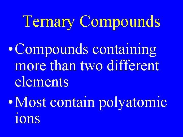 Ternary Compounds • Compounds containing more than two different elements • Most contain polyatomic