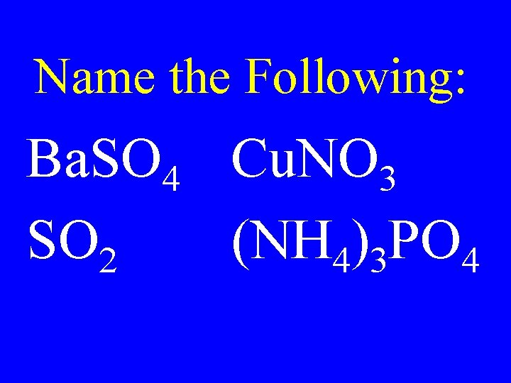 Name the Following: Ba. SO 4 Cu. NO 3 SO 2 (NH 4)3 PO