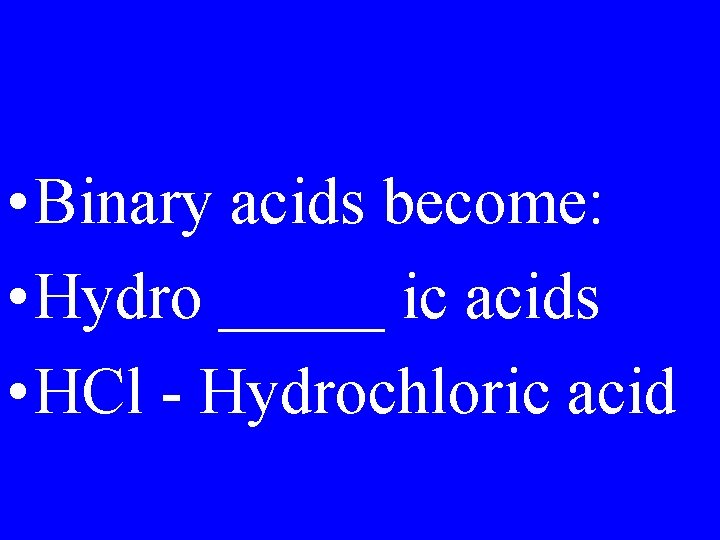  • Binary acids become: • Hydro _____ ic acids • HCl - Hydrochloric