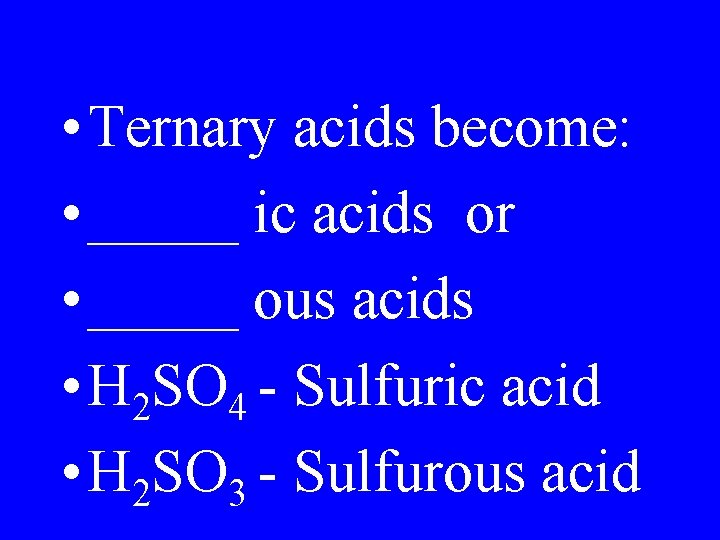  • Ternary acids become: • _____ ic acids or • _____ ous acids