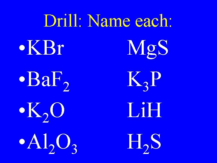 Drill: Name each: • KBr • Ba. F 2 • K 2 O •