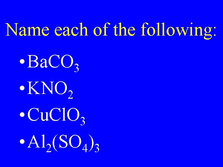 Name each of the following: • Ba. CO 3 • KNO 2 • Cu.