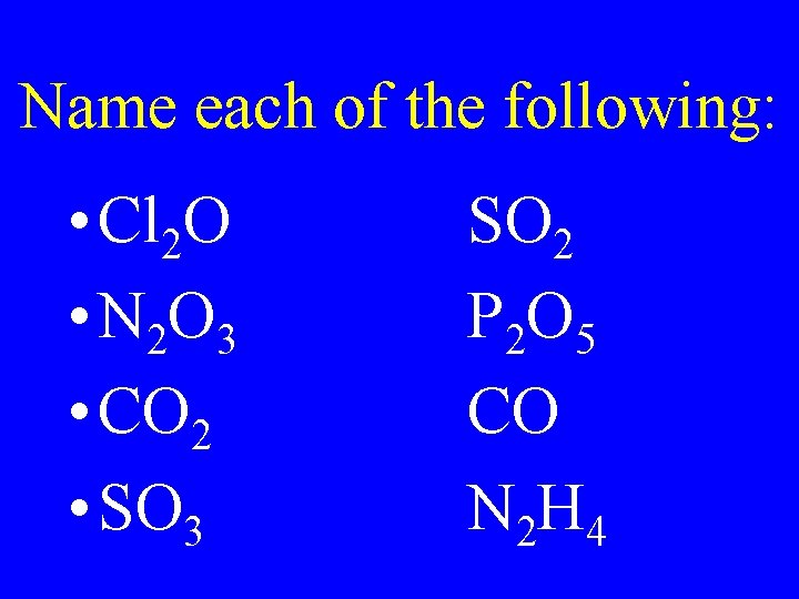 Name each of the following: • Cl 2 O • N 2 O 3