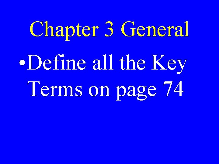 Chapter 3 General • Define all the Key Terms on page 74 