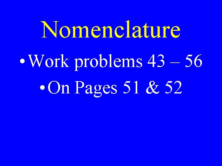 Nomenclature • Work problems 43 – 56 • On Pages 51 & 52 