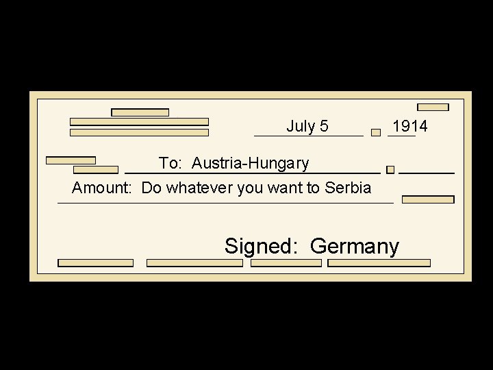 July 5 1914 To: Austria-Hungary Amount: Do whatever you want to Serbia Signed: Germany