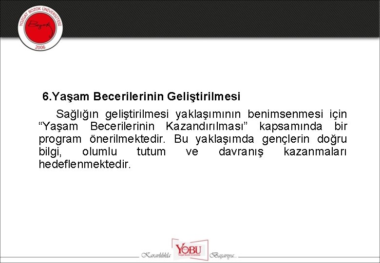 6. Yaşam Becerilerinin Geliştirilmesi Sağlığın geliştirilmesi yaklaşımının benimsenmesi için “Yaşam Becerilerinin Kazandırılması” kapsamında bir