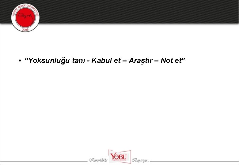  • “Yoksunluğu tanı - Kabul et – Araştır – Not et” 