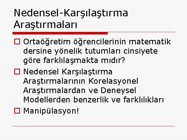 Nedensel-Karşılaştırma Araştırmaları o Ortaöğretim öğrencilerinin matematik dersine yönelik tutumları cinsiyete göre farklılaşmakta mıdır? o
