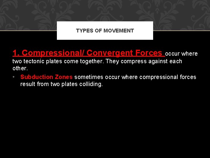 TYPES OF MOVEMENT 1. Compressional/ Convergent Forces occur where two tectonic plates come together.