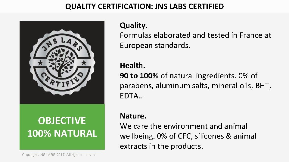 QUALITY CERTIFICATION: JNS LABS CERTIFIED Quality. Formulas elaborated and tested in France at European