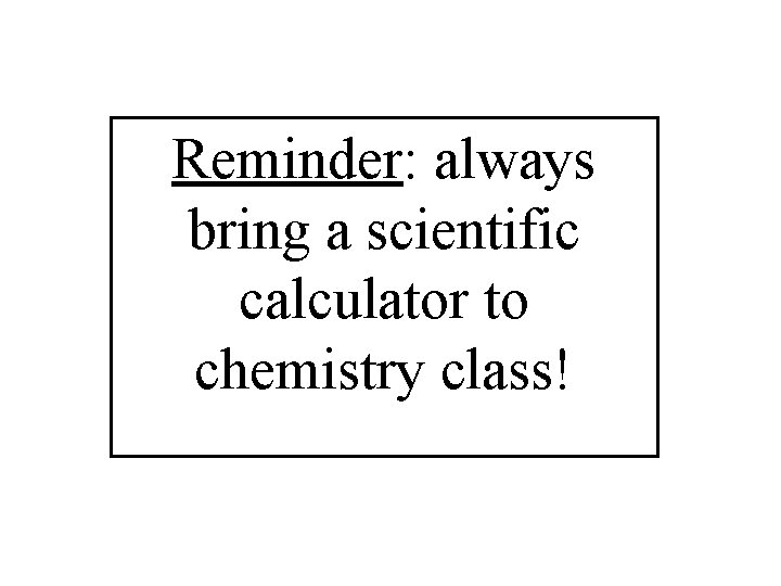 Reminder: always bring a scientific calculator to chemistry class! 